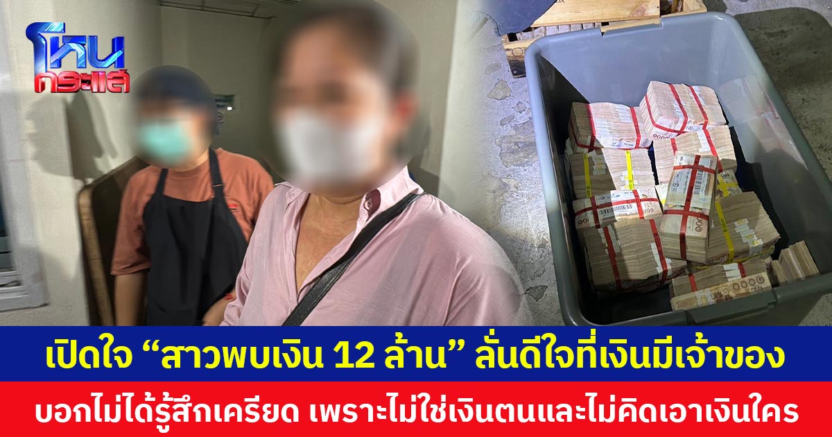 เปิดใจ สาวพบเงิน 12 ล้าน  ลั่นดีใจที่เงินมีเจ้าของ บอกไม่ได้รู้สึกเครียดเพราะไม่ใช่เงินตนและไม่คิดเอาเงินใคร