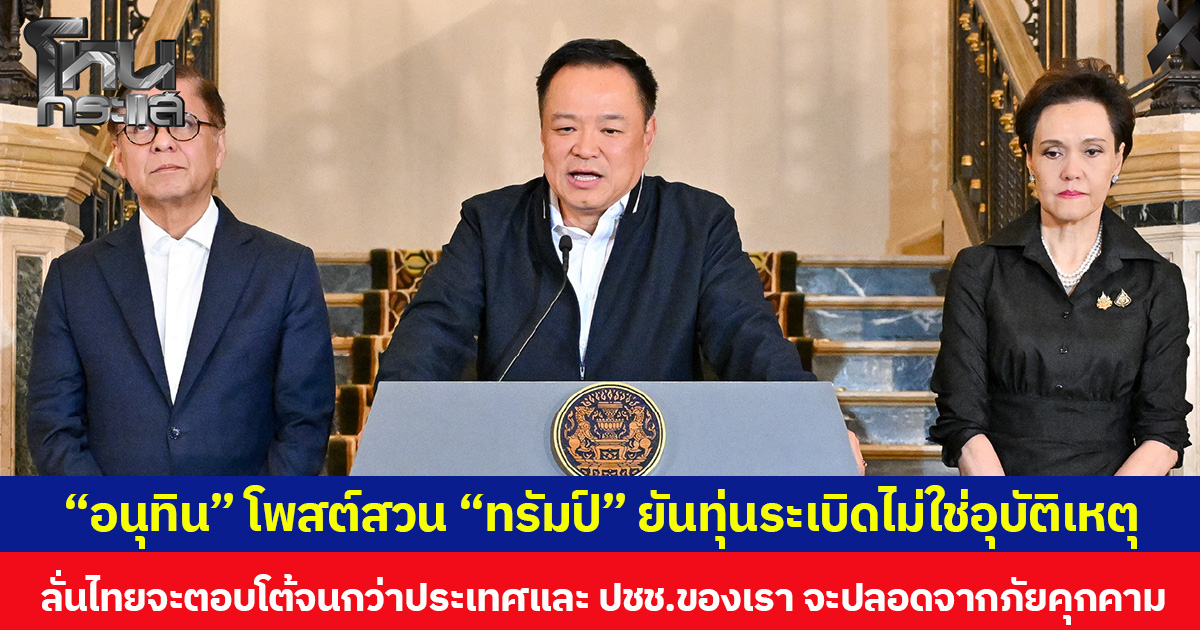 “อนุทิน” โพสต์สวน “ทรัมป์” ยันทุ่นระเบิดไม่ใช่อุบัติเหตุ  ลั่นไทยจะตอบโต้จนกว่าประเทศและประชาชนของเราจะปลอดจากภัยคุกคาม