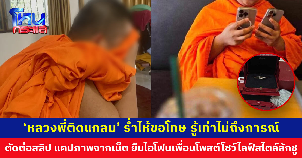 ‘หลวงพี่ติดแกลม’ ร่ำไห้ขอโทษ รู้เท่าไม่ถึงการณ์ ยืมไอโฟนเพื่อน ตัดต่อสลิป-แคปภาพจากเน็ตโพสต์โชว์ไลฟ์สไตล์ลักชู