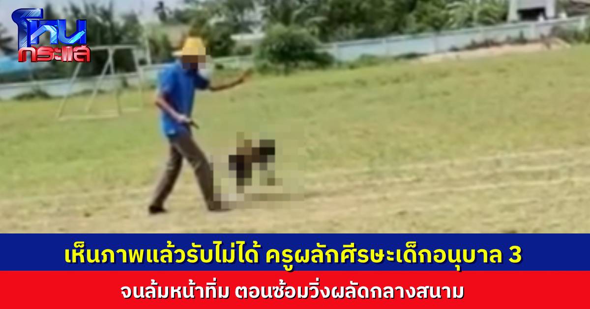 ผอ.สั่งสอบ ครูชายผลักหัวเด็กอนุบาล 3 จนล้มกลางสนาม ระหว่างซ้อมวิ่งกีฬาสี ผู้ปกครองจี้ให้ย้ายออก ด้านครูยืนยันไม่ได้ทำร้ายเด็ก