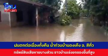 ฝนตกต่อเนื่องทั้งคืน น้ำท่วมบ้านดงเค็ง อ. สีคิ้ว ชาวบ้านเร่งยกของขึ้นที่สูง