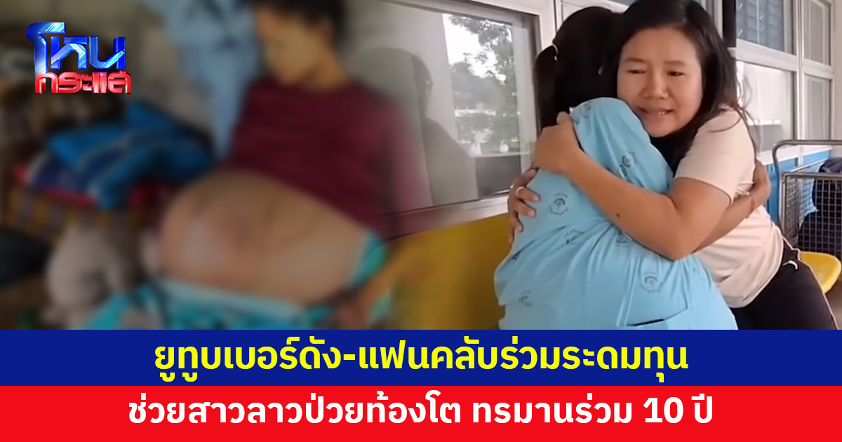 ยูทูบเบอร์ดังช่วยสาวลาวป่วยท้องโต ทนทุกข์ทรมานร่วม 10 ปี