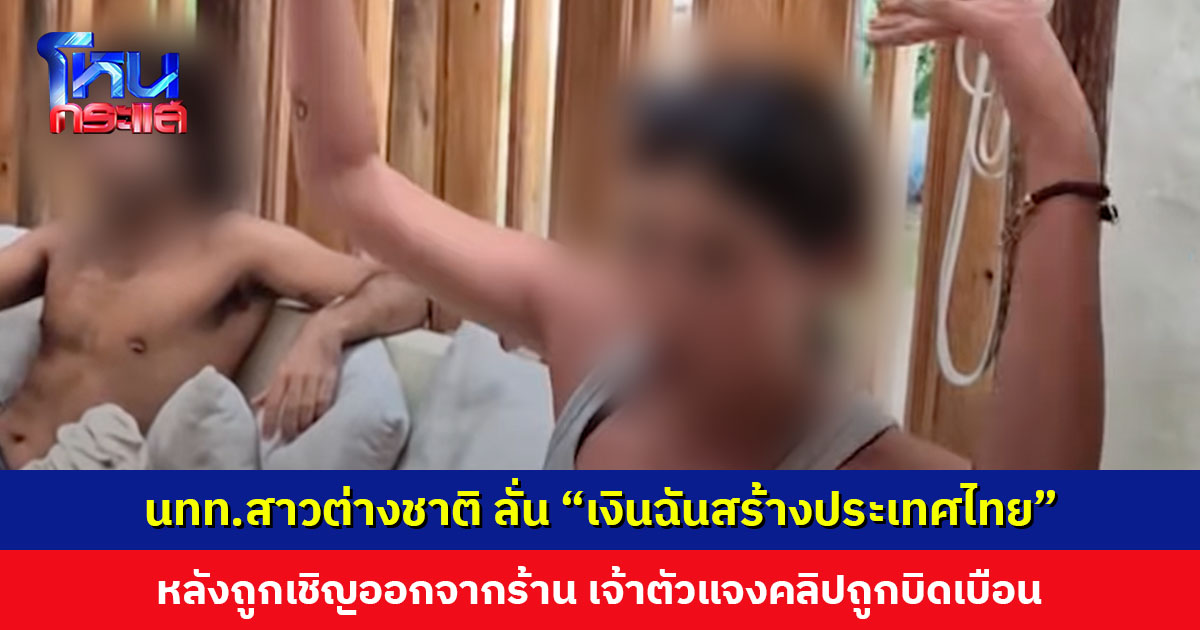 นทท.สาวต่างชาติ ไม่พอใจถูกพนักงานเชิญออกจากร้าน ลั่น “เงินฉันสร้างประเทศไทย” เจ้าตัวโพสต์แจง คลิปถูกตัดต่อและบิดเบือน