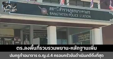 ตร.ลงพื้นที่รวบรวมพยาน-หลักฐานเพิ่ม ปมครูทำอนาจาร ด.ญ.ป.4 ครอบครัวยันดำเนินคดีถึงที่สุด