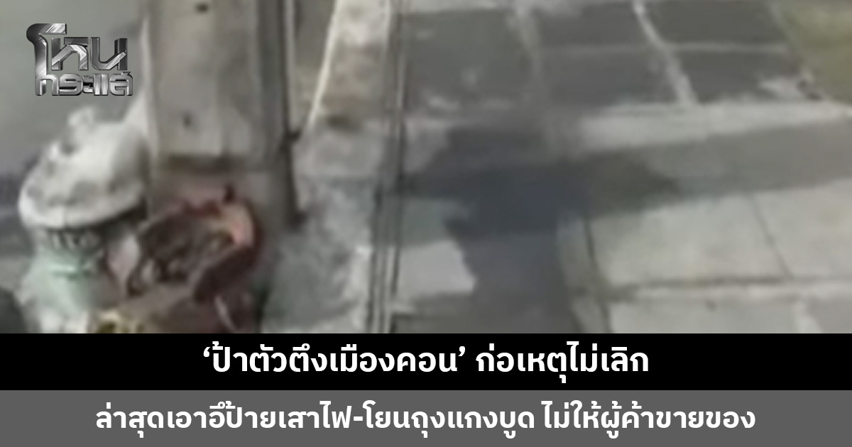‘ป้าตัวตึงเมืองคอน’ ก่อเหตุไม่เลิก ล่าสุดเอาอึป้ายเสาไฟ-โยนถุงแกงบูด ไม่ให้พ่อค้าแม่ค้าขายของ