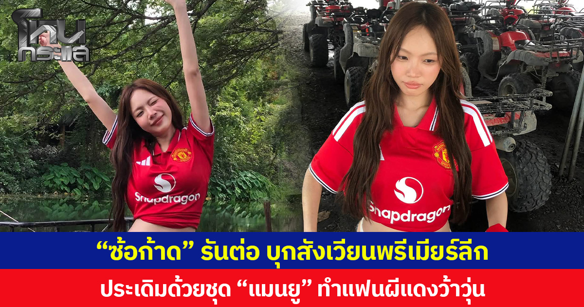 “ซ้อก้าด” รันต่อ บุกสังเวียนพรีเมียร์ลีก ประเดิมด้วยชุด “แมนยู” ทำแฟนผีแดงว้าวุ่น