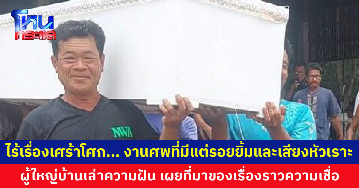 ไร้เรื่องเศร้าโศก... งานศพสุดแปลก มีแต่รอยยิ้มและเสียงหัวเราะ ผู้ใหญ่บ้านเผยที่มาของเรื่องราวความเชื่อ