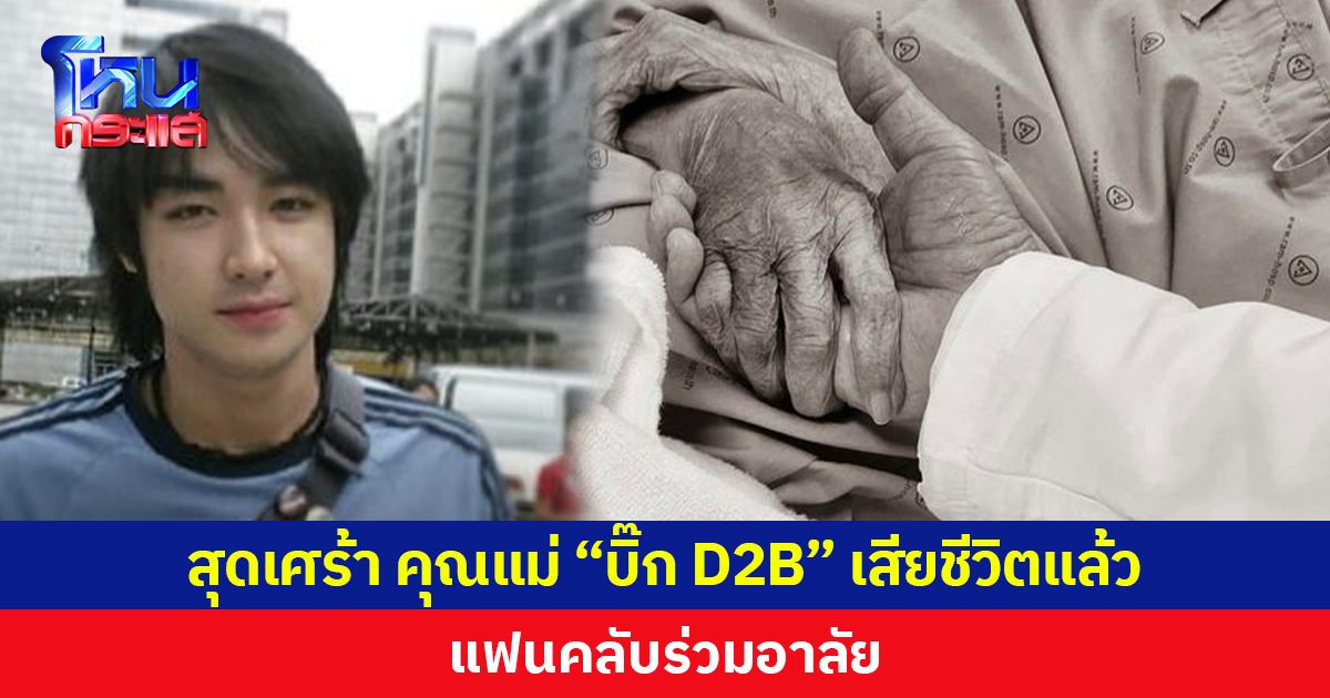 สุดเศร้า คุณแม่ ‘บิ๊ก D2B’ เสียชีวิตแล้ว  แฟนคลับร่วมอาลัย