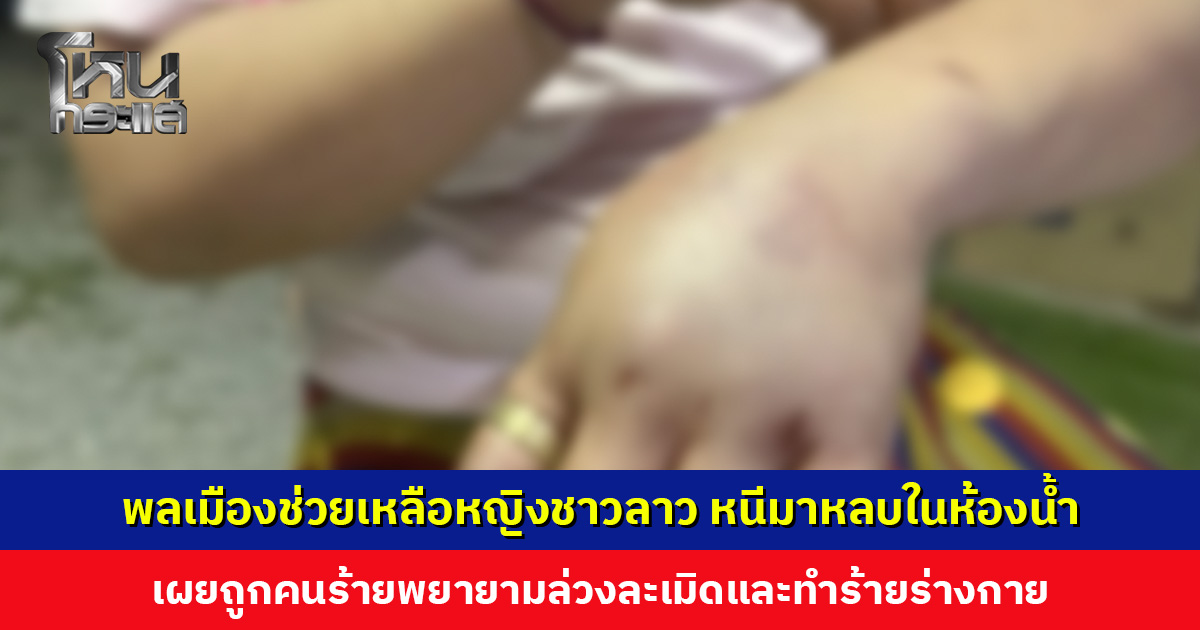 พลเมืองดีโพสต์คลิป หญิงชาวลาวหนีมาหลบในห้องน้ำ เผยถูกคนร้ายพยายามล่วงละเมิดและทำร้าย