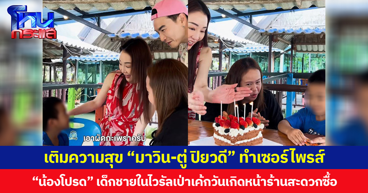 เติมความสุข “มาวิน-ตู่ ปิยวดี” ทำเซอร์ไพรส์ “น้องโปรด” เด็กชายในไวรัลเป่าเค้กวันเกิดหน้าร้านสะดวกซื้อ
