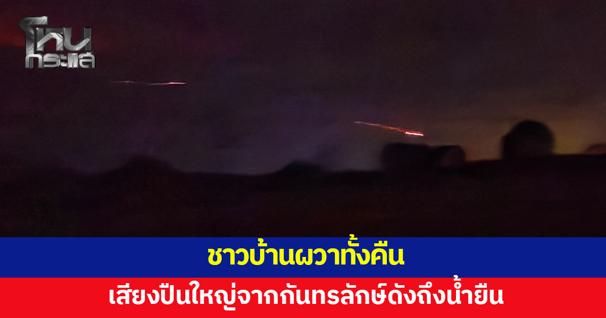 เสียงปืนใหญ่จากกันทรลักษ์ดังไกลถึงน้ำยืน ชาวบ้านผวาทั้งคืน เห็นแสงปืนชัด 