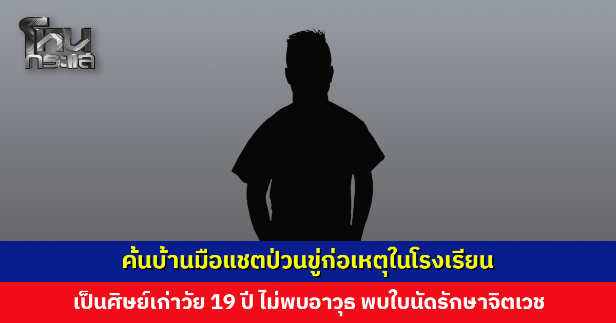 ตำรวจ-ฝ่ายปกครอง ค้นบ้านมือแชตป่วนขู่ก่อเหตุในโรงเรียน เป็นศิษย์เก่าที่ลาออก 2 ปีก่อน
