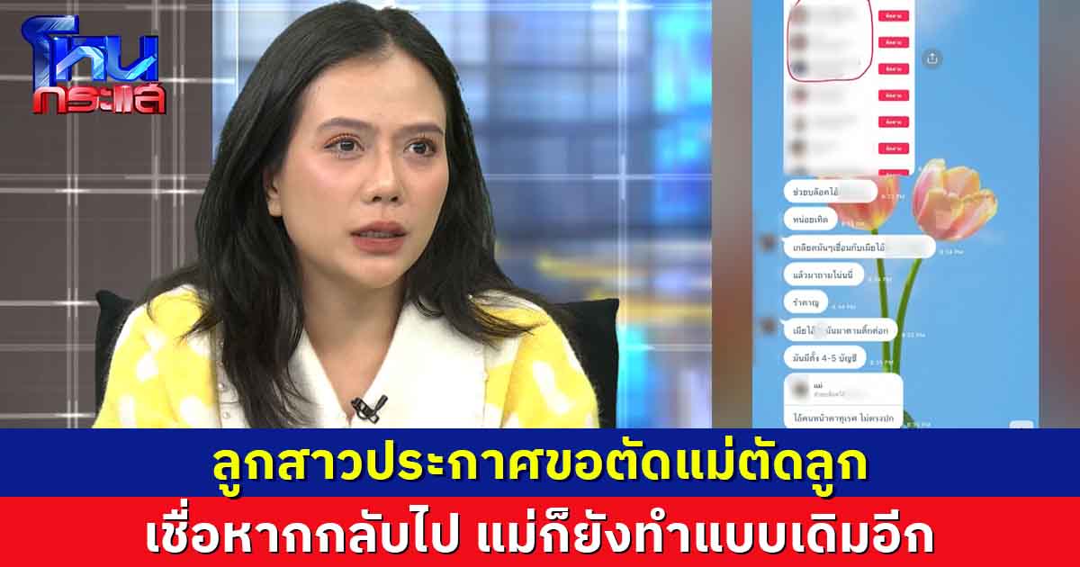 ลูกสาวประกาศขอตัดสัมพันธ์แม่ลูก เชื่อหากกลับแม่ก็จะทำแบบเดิม ใช้ตัวเองเป็นเครื่องมืออีก