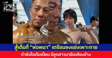 สู้เต็มที่ “พ่อพนา” เตรียมลงแข่งเพาะกาย กำลังใจเต็มเปี่ยม มีลูกสาวมายืนเคียงข้าง