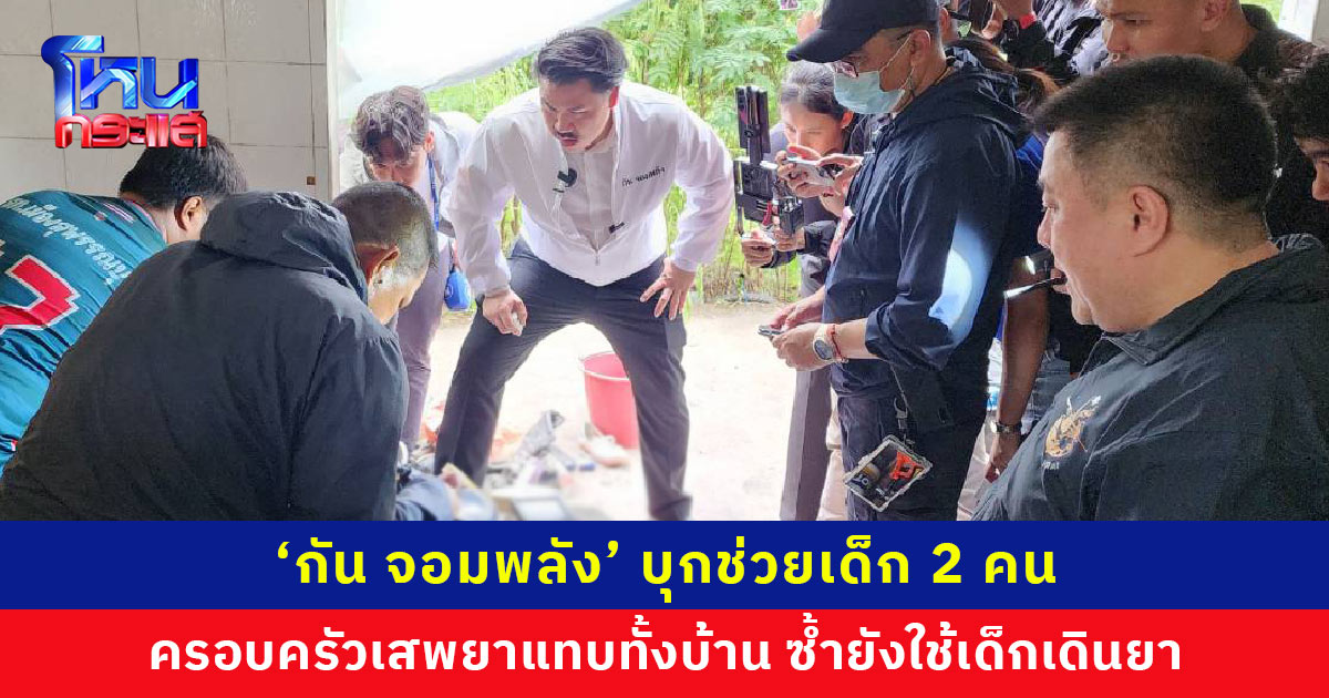 ‘กัน จอมพลัง’ บุกช่วยเด็ก 2 คน อยู่กับครอบครัวที่เสพยาแทบทั้งบ้าน ใช้เด็กเดินยา ขยายผลจับกุมได้เอเยนต์และผู้เสพอีกหลายราย