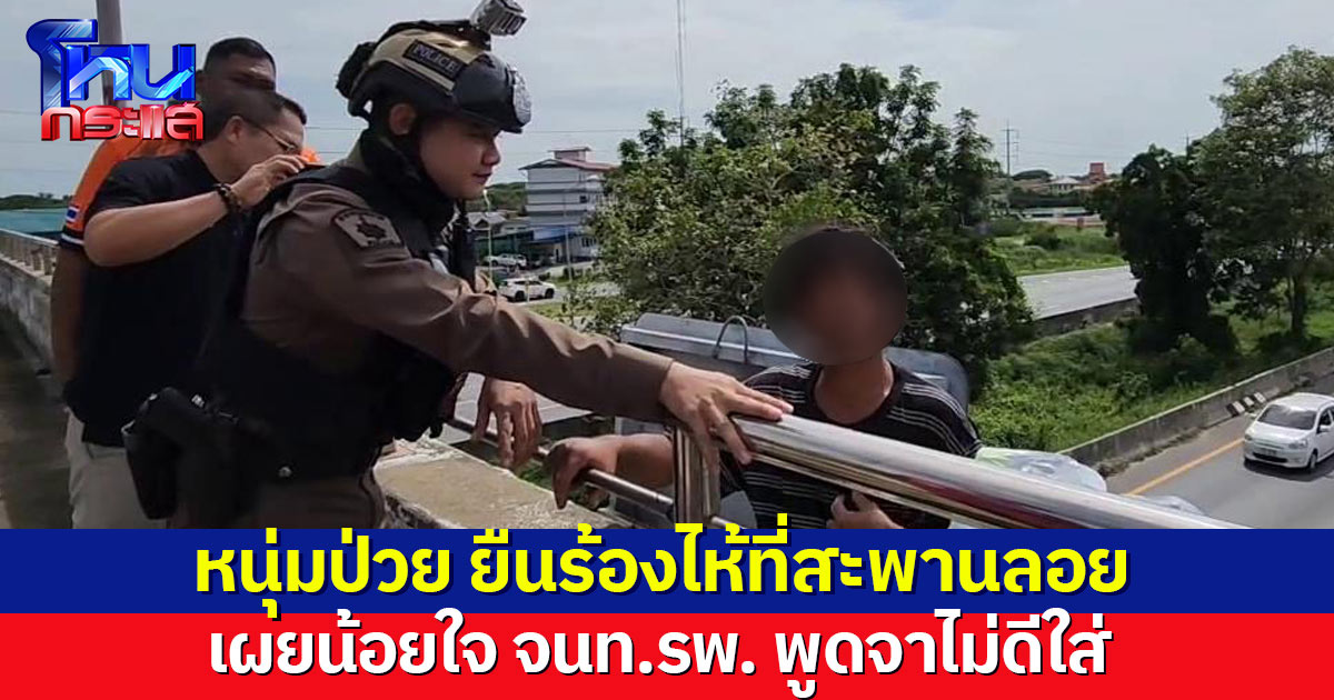 หนุ่มป่วยชักเกร็ง-ซึมเศร้า ปีนสะพานลอยหวังโดดจบชีวิต เผยน้อยใจ จนท.รพ. พูดจาไม่ดีใส่