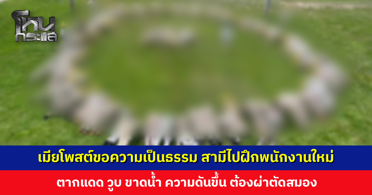 เมียโพสต์ขอความเป็นธรรม สามีไปฝึกพนักงานใหม่ ตากแดด วูบ ขาดน้ำ ความดันขึ้น ต้องผ่าตัดสมอง