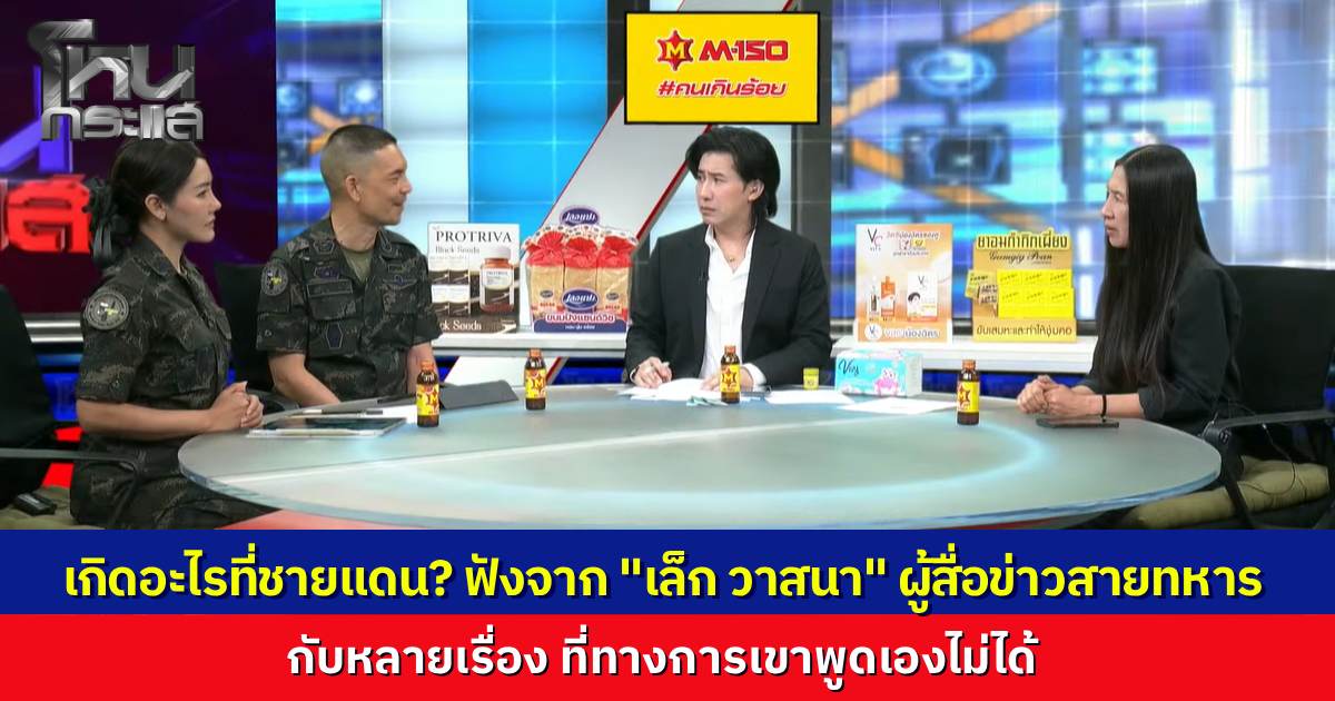 โหนกระแสเกาะติดวิกฤตชายแดนไทย-กัมพูชาหลังปะทะเดือดต่อเนื่อง "วาสนา" ชี้เป้าเขมรใช้เฟกนิวส์-ทุ่นระเบิดยั่วยุ ด้านกองทัพบกปรับแผนตอบโต้แบบ "นุ่มนวลแต่รุนแรง"