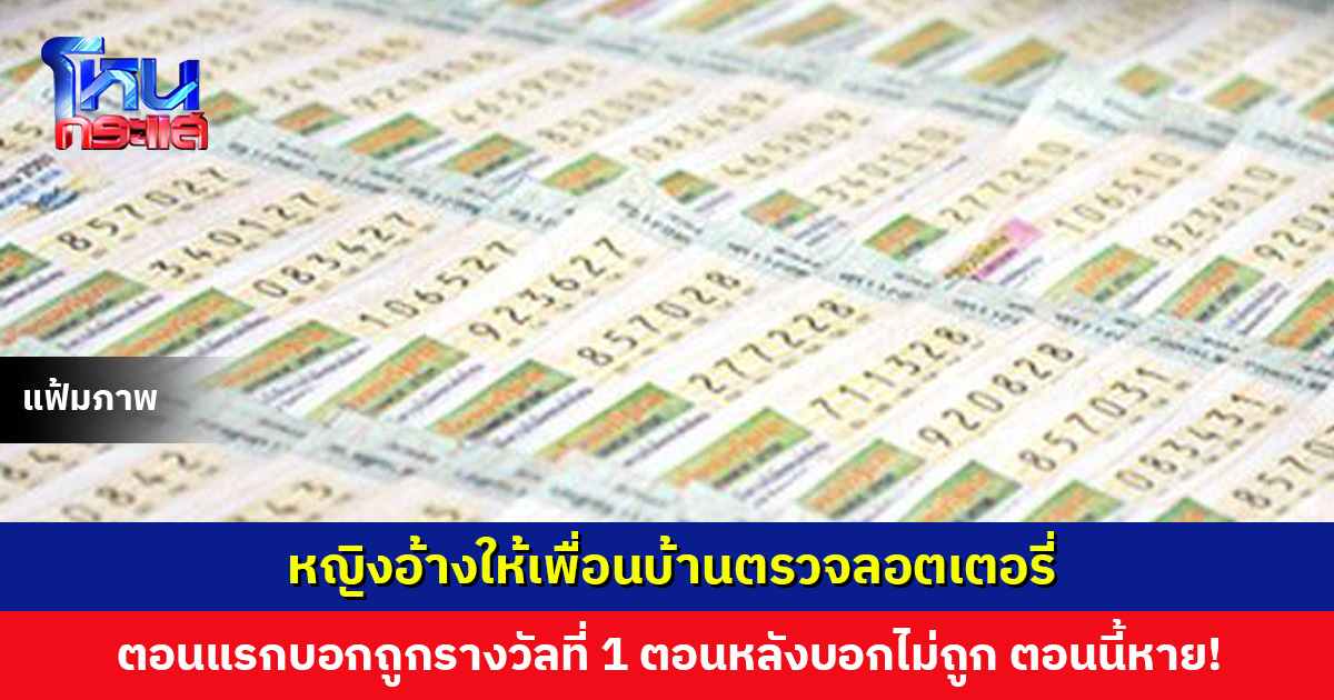 จะอลเวงอีกมั้ย? หญิงอ้างให้เพื่อนบ้านตรวจลอตเตอรี่ ตอนแรกบอกถูกรางวัลที่ 1 ตอนหลังบอกไม่ถูกและทิ้งไปแล้ว