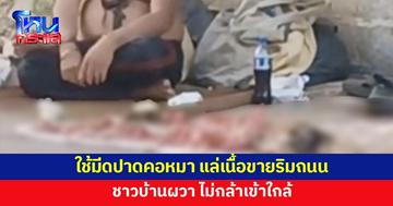 ชายวัย 55 ใช้มีดปาดคอหมา แล่เนื้อขายริมถนน ชาวบ้านผวา ไม่กล้าเข้าใกล้ 