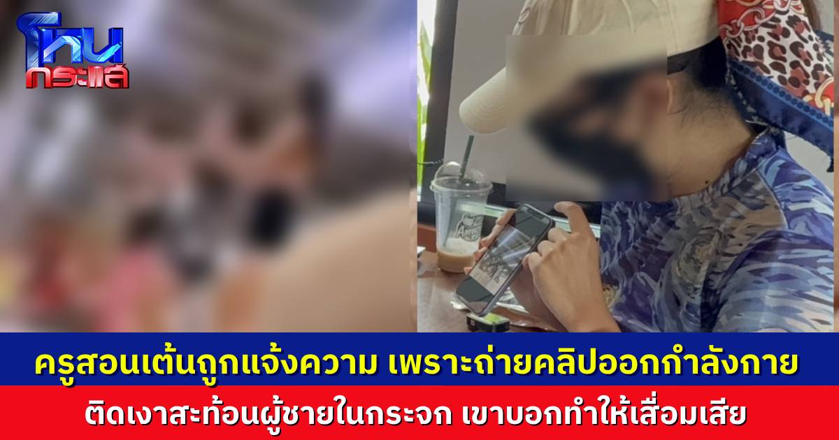 ครูสอนเต้นร้องสื่อ หลังถูกชายในฟิตเนสแจ้งความ เพราะครูโพสต์คลิปออกกำลังกาย ถ่ายติดภาพชายสะท้อนในกระจกขณะใช้ฟิตเนส