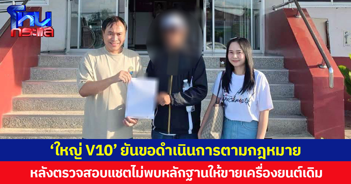 ‘ใหญ่ V10’ ยันขอดำเนินการตามกฎหมาย หลังตรวจสอบแชตไม่พบหลักฐานให้ขายเครื่องยนต์เดิม