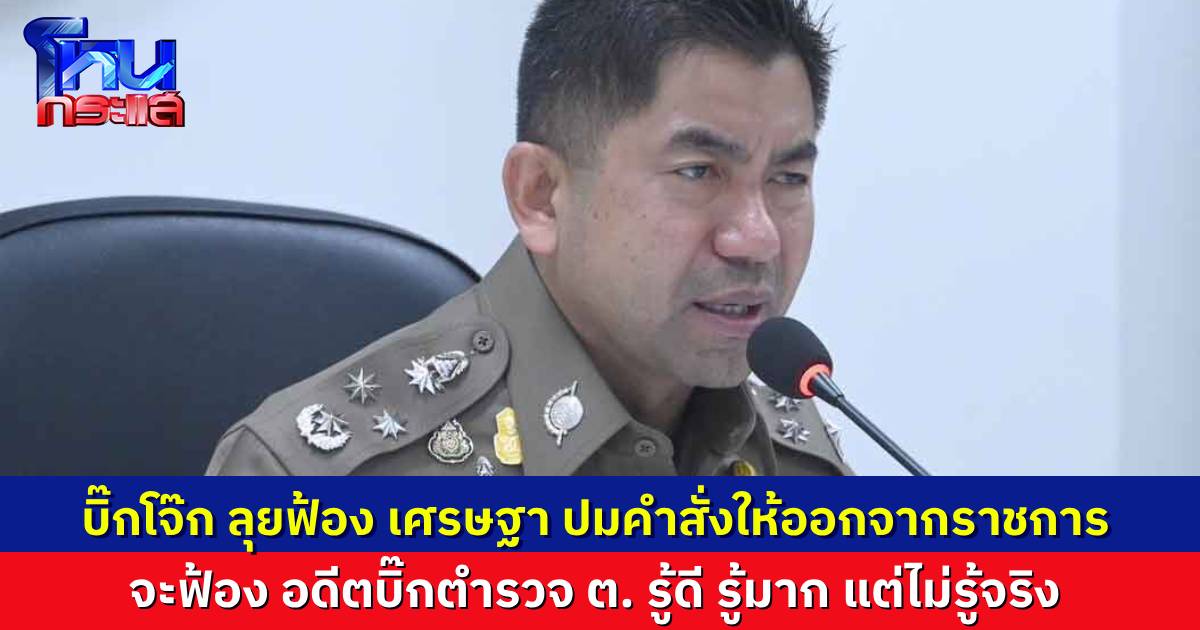 “บิ๊กโจ๊ก” ลุยเดินหน้าฟ้อง “นายกฯ เศรษฐา” เหตุ ไม่คัดค้านคำสั่งให้ออกจากราชการไว้ก่อน แล้วจะเอาผิด อดีตตำรวจ "ต." ฐานเป็นกูรู รู้ดี รู้มาก