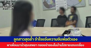 ลูกสาวสุดช้ำ จำใจแจ้งความจับพ่อตัวเอง  หลังพาเพื่อนมามั่วสุมเสพยา ทยอยนำของในบ้านไปขายแทบเกลี้ยง