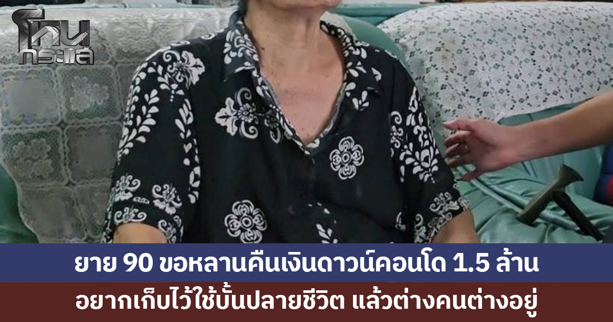 ยายวัย 90 ขอหลานคืนเงินดาวน์คอนโด 1.5 ล้าน อยากเก็บไว้ใช้บั้นปลายชีวิต