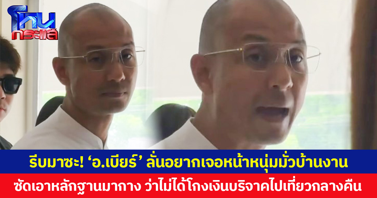 รีบมาซะ! ‘อ.เบียร์’ ลั่นอยากเจอหน้าหนุ่มมั่วบ้านงาน  ซัดเอาหลักฐานมากาง ว่าไม่ได้โกงเงินบริจาคไปเที่ยวกลางคืน