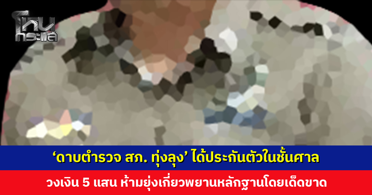 ‘ดาบตำรวจ สภ. ทุ่งลุง’ ได้ประกันตัวในชั้นศาล วงเงิน 5 แสน