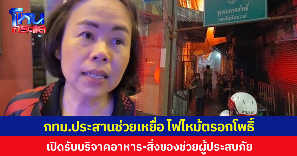  กทม.ประสานช่วยเหยื่อ ไฟไหม้ตรอกโพธิ์ เปิดรับบริจาคอาหาร-สิ่งของช่วยผู้ประสบภัย