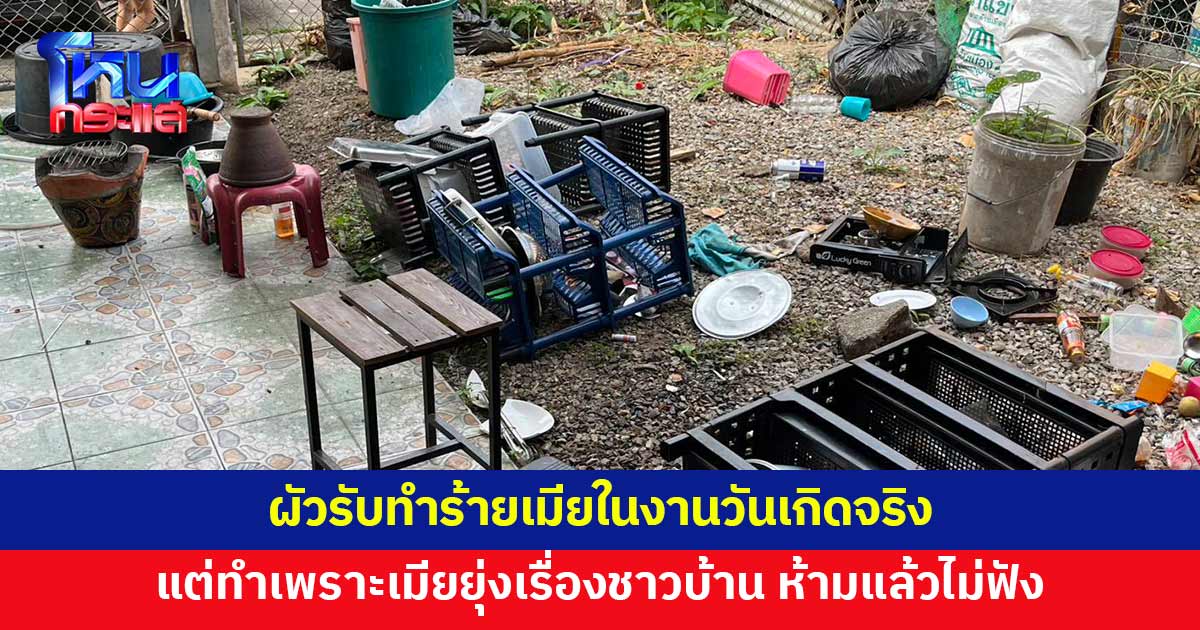 ผัวยอมรับทำร้ายเมียในงานวันเกิดจริง เหตุเพราะเมียไปยุ่งเรื่องชาวบ้าน ห้ามก็ไม่ฟัง