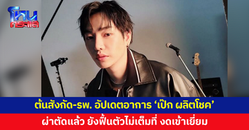 ต้นสังกัด-รพ. อัปเดตอาการ 'เป๊ก ผลิตโชค' ผ่าตัดแล้ว ยังฟื้นตัวไม่เต็มที่