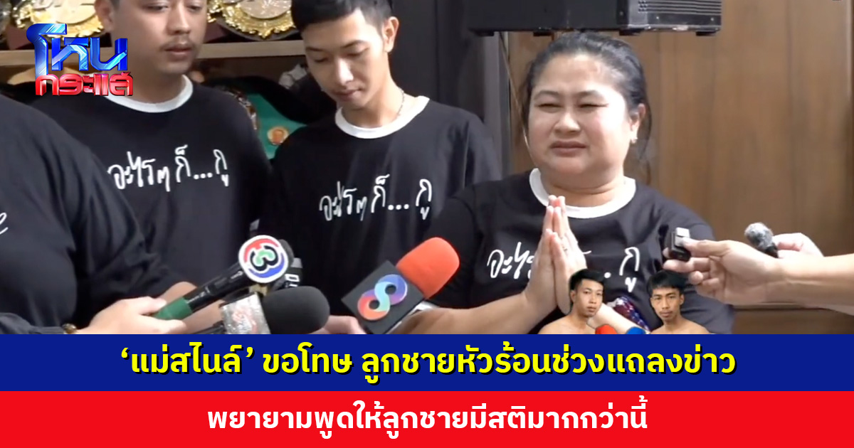 ‘แม่สไนล์’ ขอโทษ ลูกชายหัวร้อนช่วงแถลงข่าว พยายามพูดให้ลูกชายมีสติมากกว่านี้