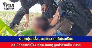 ชายเอะอะโวยวายในโรงเรียน ครู-นักการภารโรง เข้าระงับเหตุ ถูกทำร้ายเจ็บ 1 ราย