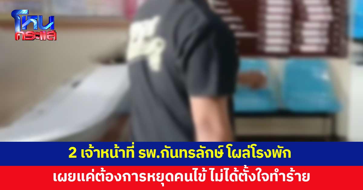 2 เจ้าหน้าที่ รพ.กันทรลักษ์ โผล่โรงพัก รับทราบข้อกล่าวหา เผยไม่ได้ตั้งใจทำร้าย