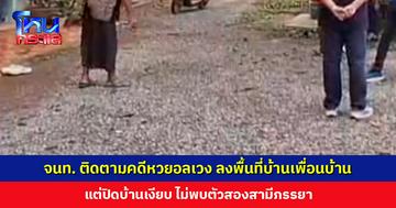 เจ้าหน้าที่ติดตามคดีหวยอลเวง ลงพื้นที่บ้านเพื่อนบ้าน แต่ปิดบ้านเงียบ ไม่พบสองสามีภรรยา