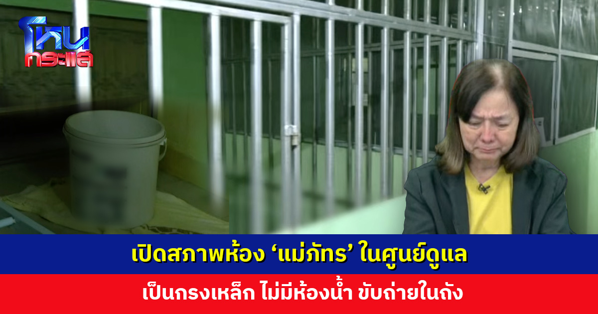 เปิดสภาพห้อง ‘แม่ภัทร’ ในศูนย์ดูแล ต้องอยู่ในห้องที่อ้างว่า แยกเดี่ยว เป็นกรงเหล็ก ไม่มีห้องน้ำ