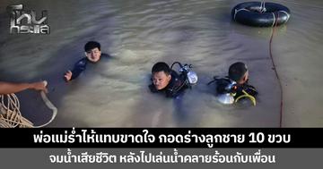 พ่อแม่ร่ำไห้แทบขาดใจ กอดร่างลูกชาย 10 ขวบ  จมน้ำเสียชีวิต หลังไปเล่นน้ำคลายร้อนกับเพื่อน