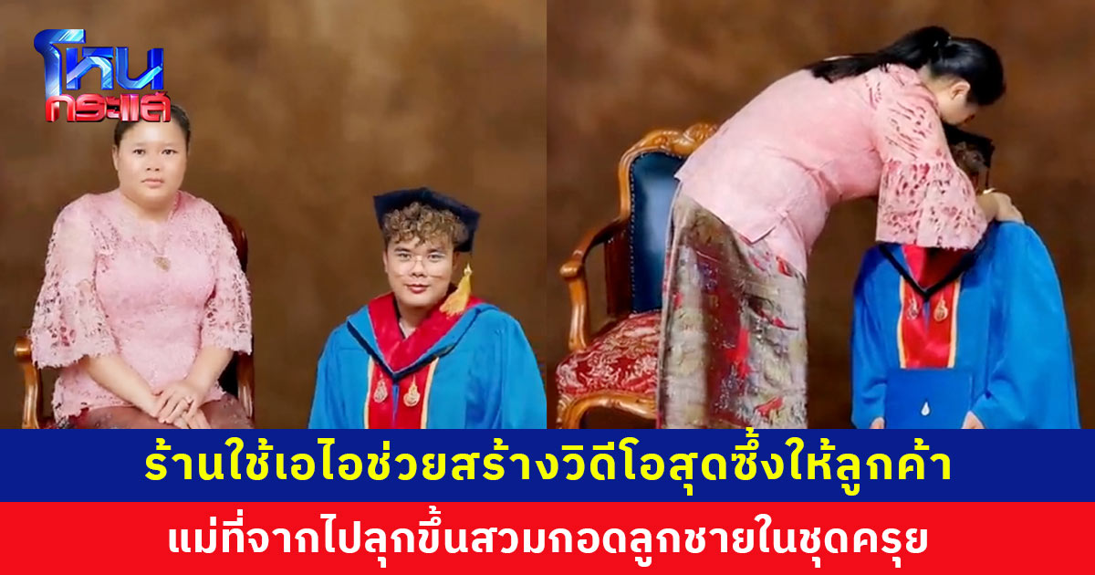 ลูกค้าอยากได้รูปแม่ที่จากไปนั่งข้างๆ ร้านใช้เอไอช่วยสร้างวิดีโอสุดซึ้ง แม่ลุกขึ้นสวมกอดลูกชายในชุดครุย