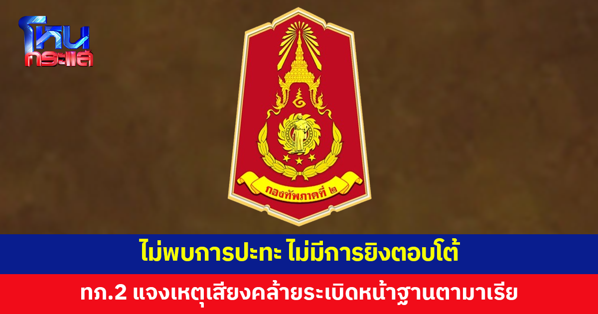 กองทัพภาคที่ 2 แจงเหตุได้ยินเสียงคล้ายระเบิดหน้าแนวฐานตามาเรีย ยันไม่พบการปะทะ
