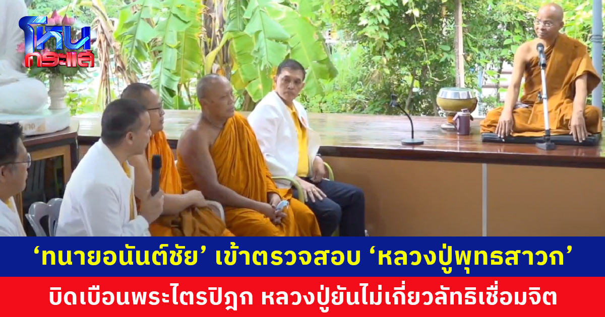 ‘ทนายอนันต์ชัย’ เข้าตรวจสอบ ‘หลวงปู่พุทธสาวก’ หลังอัดคลิปเผยแพร่คำสอนบิดเบือนพระไตรปิฎก ด้านหลวงปู่ยืนยันไม่เกี่ยวกับลัทธิเชื่อมจิต