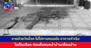 ชายวัย 47 ป่วยวัณโรค ไม่ไปตามหมอนัด อาการกำเริบ ไอเป็นเลือด ออกมาขอความช่วยเหลือก่อนสิ้นลม