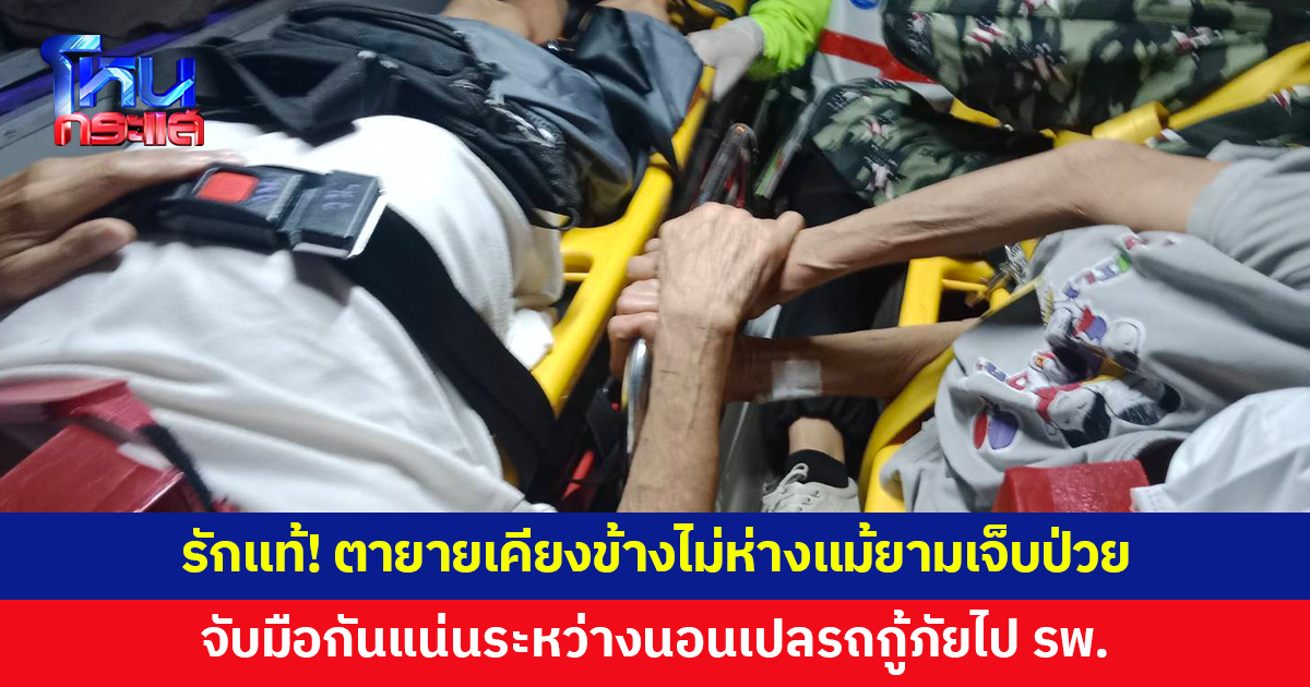 รักแท้! ตายายจับมือให้กำลังใจกัน ระหว่างนอนเปลรถกู้ภัยไป รพ.