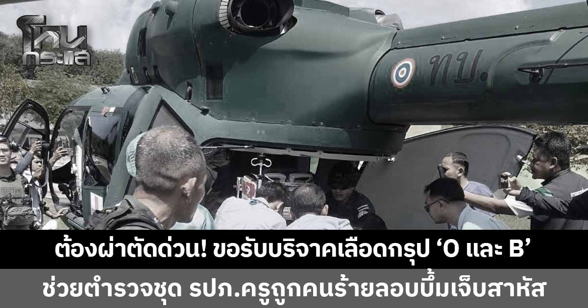 ต้องผ่าตัดด่วน! ขอรับบริจาคเลือด "กรุป O-กรุป B" ช่วยเหลือเจ้าหน้าที่ชุดคุ้มครองความปลอดภัยครูถูกลอบบึ้มสาหัส