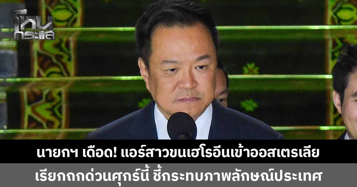 นายกฯ เดือดจัด! ปมแอร์สาวขนเฮโรอีนเข้าออสเตรเลีย สั่งข้ามประเทศ เรียกประชุมด่วนหน่วยงานปราบปรามยาเสพติด-AOT ประชุม 3 ก.ค.นี้ ชี้กระทบภาพลักษณ์ประเทศ