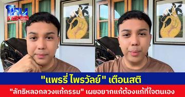 "แพรรี่ ไพรวัลย์" เตือนสติ "ลัทธิหลอกลวงแก้กรรม" ถ้าอยากแก้กรรมก็ต้องแก้ที่ใจตนเอง