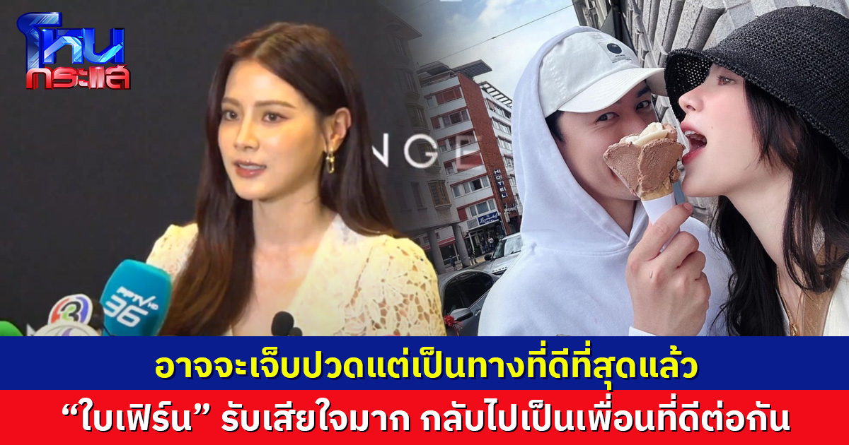 อาจจะเจ็บปวดแต่เป็นทางที่ดีที่สุดแล้ว “ใบเฟิร์น” รับเสียใจมาก กลับไปเป็นเพื่อนที่ดีต่อกัน