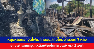 หนุ่มหลอนยาจุดไฟเผาที่นอน ลามไหม้บ้านวอด 7 หลัง ยายวัย 66 กลับถึงบ้านเข่าแทบทรุด เหลือเพียงโกศพ่อแม่-พระ